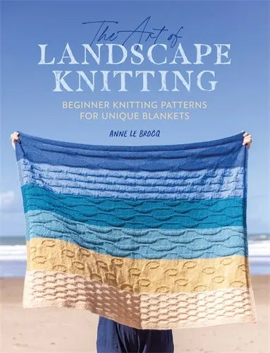 The Art of Landscape Knitting: Beginner Knitting Patterns for Bespoke Blankets by Anne Le Brocq